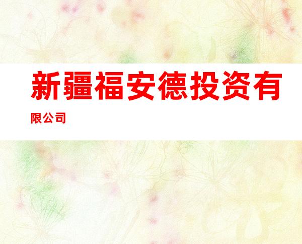 新疆福安德投资有限公司